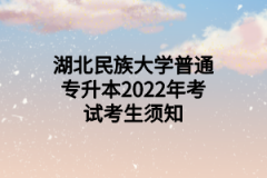 湖北民族大学普通专升本2022年考试考生须知