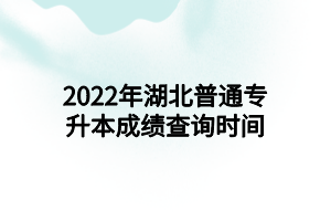 2022年湖北普通专升本成绩查询时间