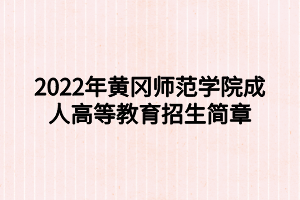 2022年黄冈师范学院成人高等教育招生简章