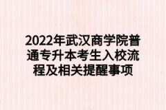 2022年武汉商学院普通专升本考生入校流程及相关提醒事项