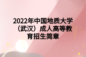 2022年中国地质大学（武汉）成人高等教育招生简章