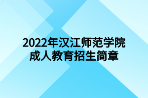 2022年汉江师范学院成人教育招生简章