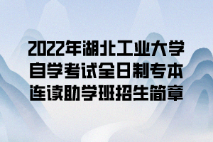 2022年湖北工业大学自学考试全日制专本连读助学班招生简章