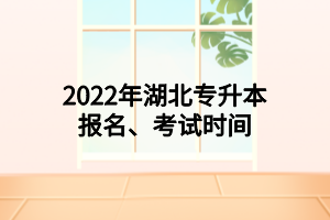 2022年湖北专升本报名、考试时间