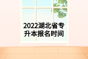 2022年湖北省湖北省专升本报名时间