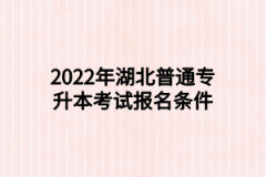 2022年湖北普通专升本考试报名条件