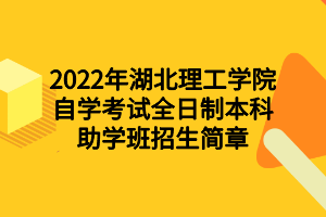 2022年湖北理工学院自学考试全日制本科助学班招生简章