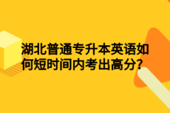 湖北普通专升本英语如何短时间内考出高分？