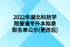 2022年湖北科技学院普通专升本拟录取名单公示(更改后)