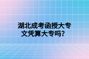 湖北成考函授大专文凭算大专吗?