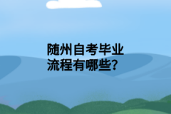 随州自考毕业流程有哪些？