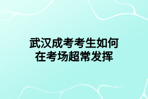 武汉成考考生如何在考场超常发挥