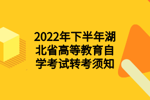 2022年下半年湖北省高等教育自学考试转考须知