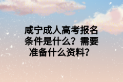 咸宁成人高考报名条件是什么？需要准备什么资料？