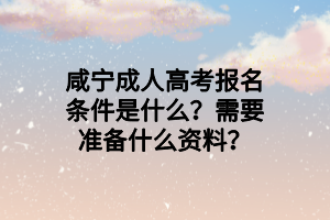 咸宁成人高考报名条件是什么？需要准备什么资料？