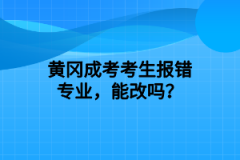 黄冈成考考生报错专业，能改吗？