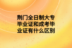 荆门全日制大专毕业证和成考毕业证有什么区别