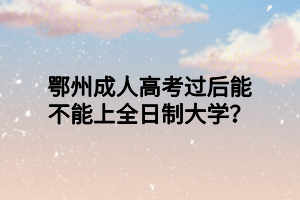 鄂州成人高考过后能不能上全日制大学？