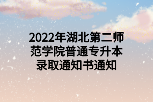 2022年湖北第二师范学院普通专升本录取通知书通知