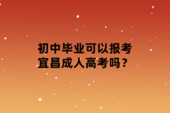 初中毕业可以报考宜昌成人高考吗？