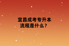 宜昌成考专升本流程是什么？