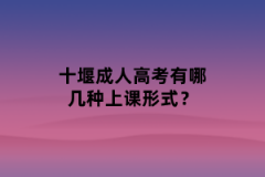 十堰成人高考有哪几种上课形式？