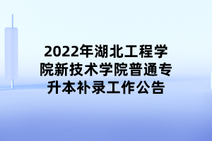 2022年湖北工程学院新技术学院普通专升本补录工作公告