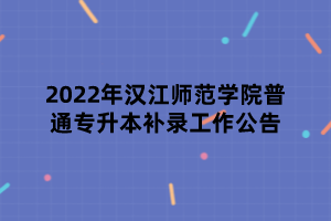 2022年汉江师范学院普通专升本补录工作公告