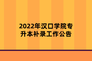 2022年汉口学院专升本补录工作公告 2022年汉口学院专升本补录工作公告