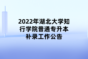 2022年湖北大学知行学院普通专升本补录工作公告