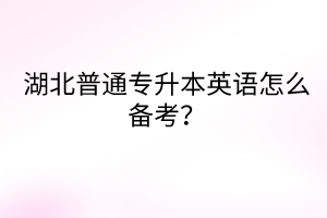 湖北普通专升本英语怎么备考?
