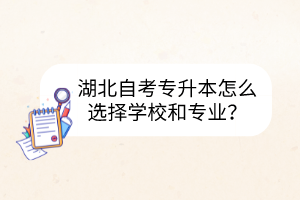 湖北自考专升本怎么选择学校和专业?