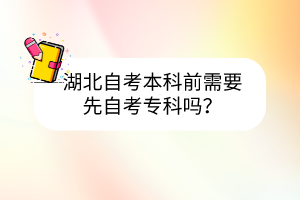 湖北自考本科前需要先自考专科吗?