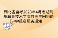 2023年4月考期荆州职业技术学院自考生网络助学报名服务通知