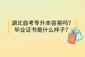 湖北自考专升本容易吗?毕业证书是什么样子?