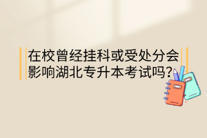 在校曾经挂科或受处分会影响湖北专升本考试吗？