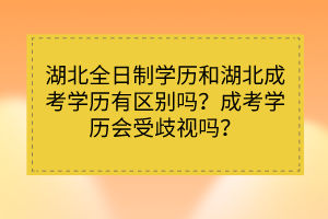 湖北全日制学历和湖北成考学历有区别吗?成考学历会受歧视吗?