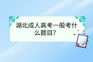 湖北成人高考一般考什么题目?