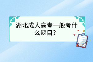 湖北成人高考一般考什么题目？