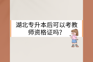 湖北专升本后可以考教师资格证吗?