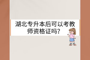 湖北专升本后可以考教师资格证吗？