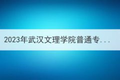 2023年武汉文理学院普通专升本招生简章