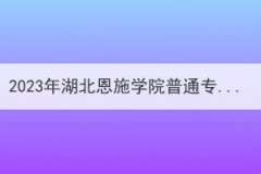 2023年湖北恩施学院普通专升本招生简章