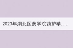 2023年湖北医药学院药护学院普通专升本招生简章